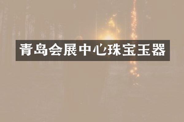 青岛会展中心珠宝玉器