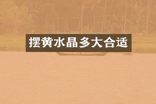 摆黄水晶多大合适