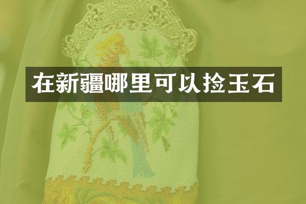 在新疆哪里可以捡玉石
