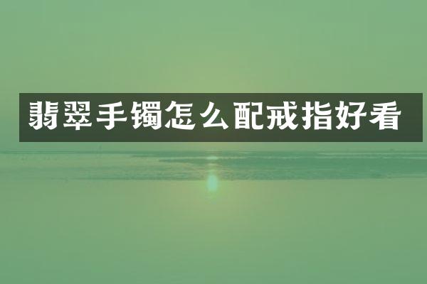 翡翠手镯怎么配戒指好看