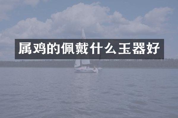 属鸡的佩戴什么玉器好