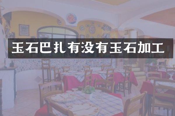 玉石巴扎有没有玉石加工