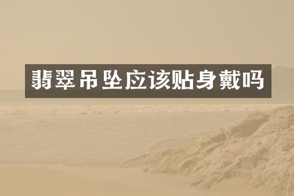 翡翠吊坠应该贴身戴吗