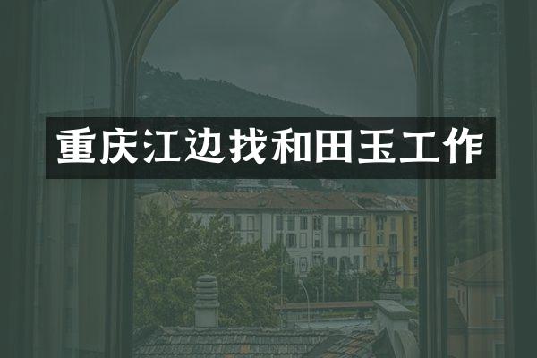 重庆江边找和田玉工作