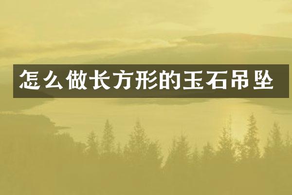 怎么做长方形的玉石吊坠