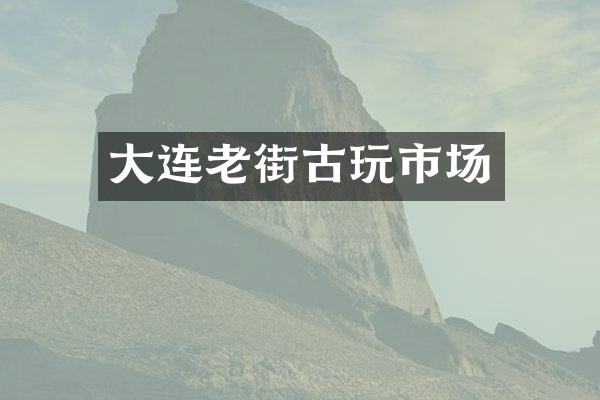 大连老街古玩市场