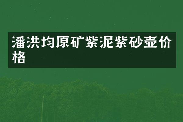 潘洪均原矿紫泥紫砂壶价格