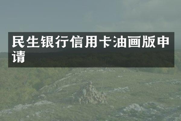 民生银行信用卡油画版申请