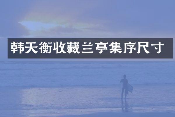 韩天衡收藏兰亭集序尺寸