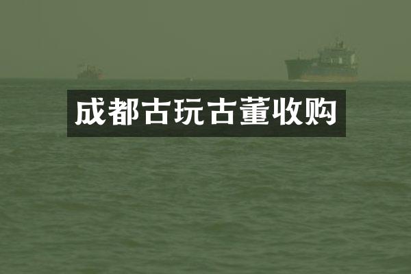 成都古玩古董收购