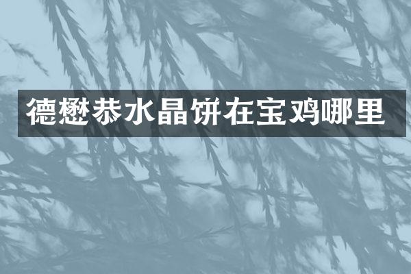 德懋恭水晶饼在宝鸡哪里