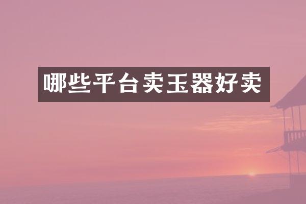 哪些平台卖玉器好卖