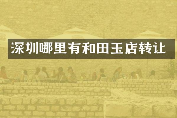深圳哪里有和田玉店转让