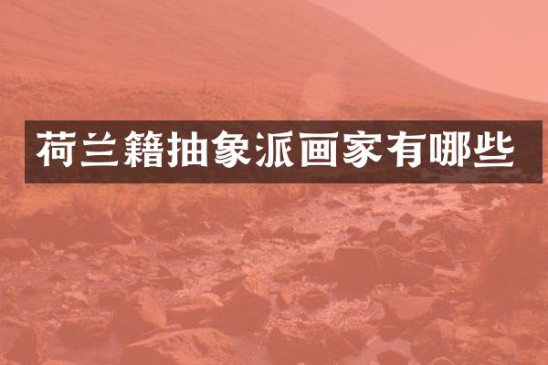 荷兰籍抽象派画家有哪些