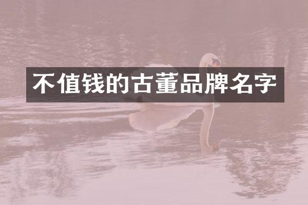不值钱的古董品牌名字
