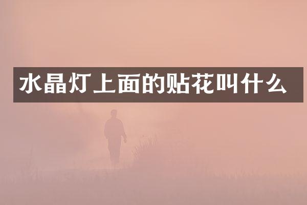 水晶灯上面的贴花叫什么