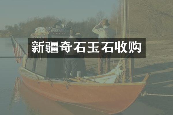 新疆奇石玉石收购