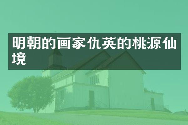 明朝的画家仇英的桃源仙境