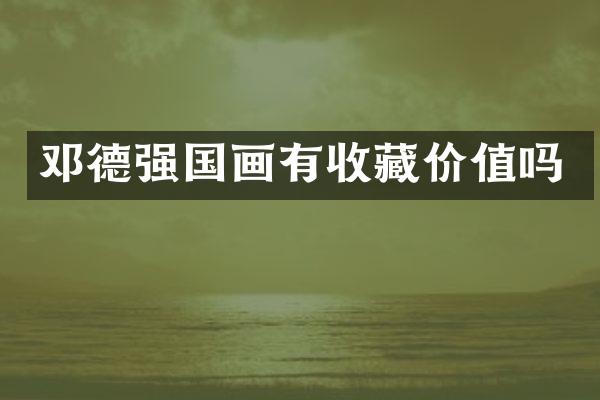 邓德强国画有收藏价值吗