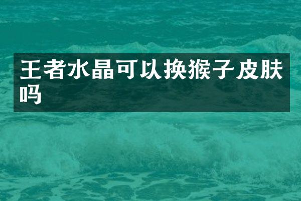 王者水晶可以换猴子皮肤吗