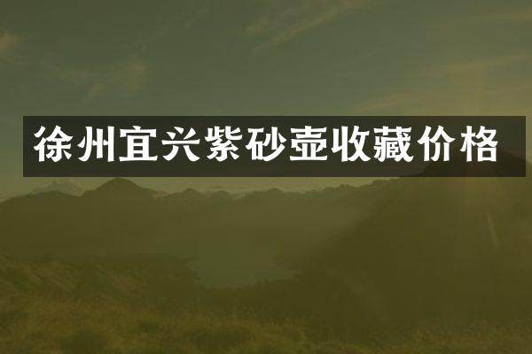 徐州宜兴紫砂壶收藏价格
