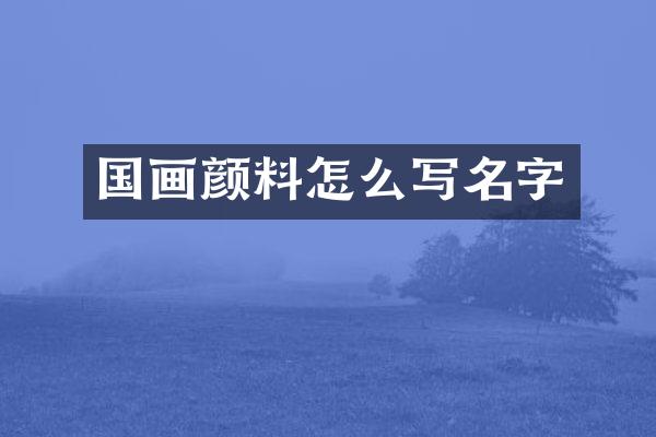 国画颜料怎么写名字