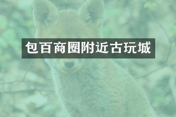 包百商圈附近古玩城