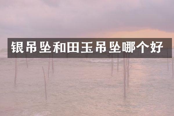 银吊坠和田玉吊坠哪个好