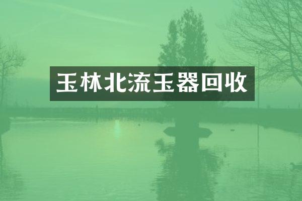 玉林北流玉器回收