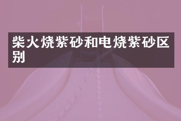 柴火烧紫砂和电烧紫砂区别