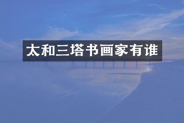 太和三塔书画家有谁