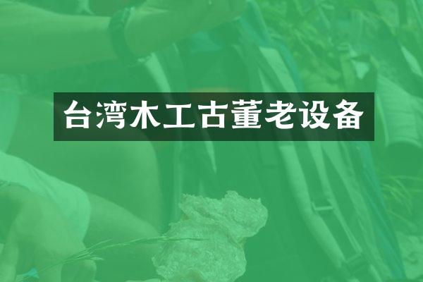 台湾木工古董老设备