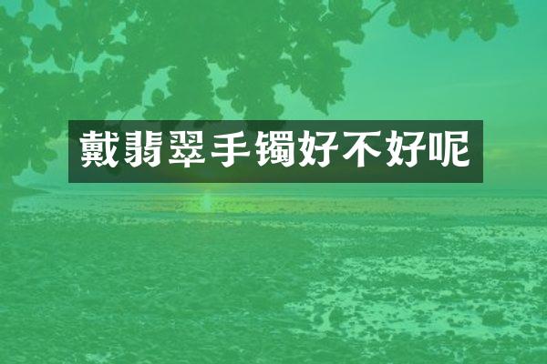 戴翡翠手镯好不好呢