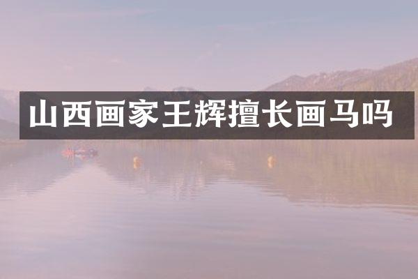 山西画家王辉擅长画马吗