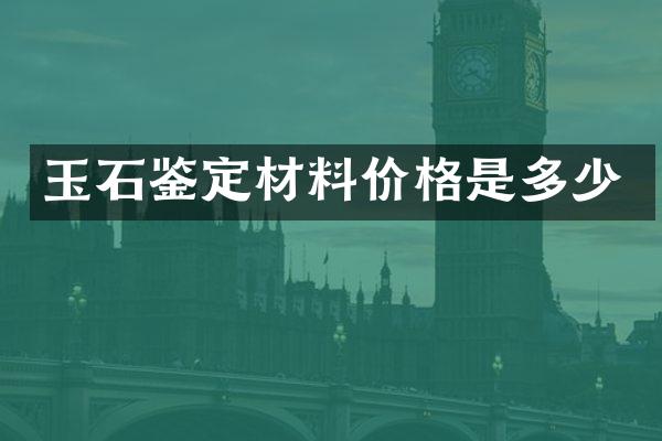 玉石鉴定材料价格是多少