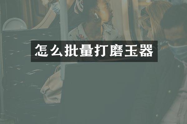 怎么批量打磨玉器