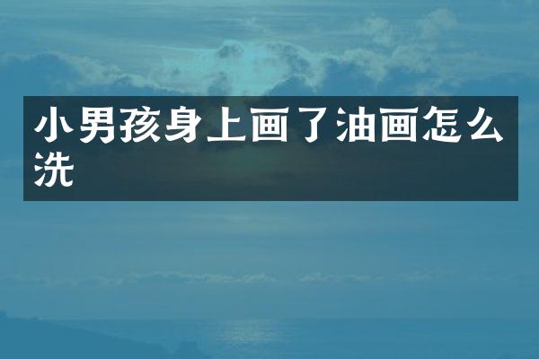 小男孩身上画了油画怎么洗