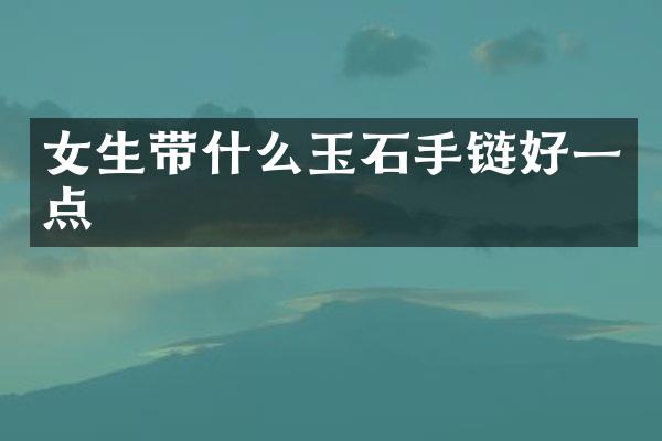 女生带什么玉石手链好一点