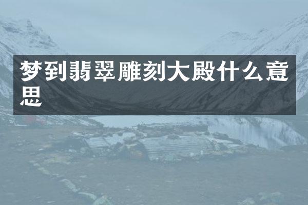 梦到翡翠雕刻大殿什么意思