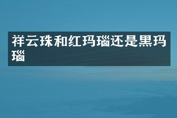 祥云珠和红玛瑙还是黑玛瑙