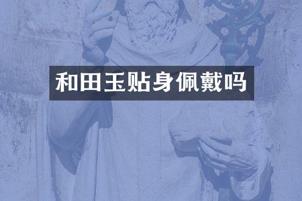 和田玉贴身佩戴吗