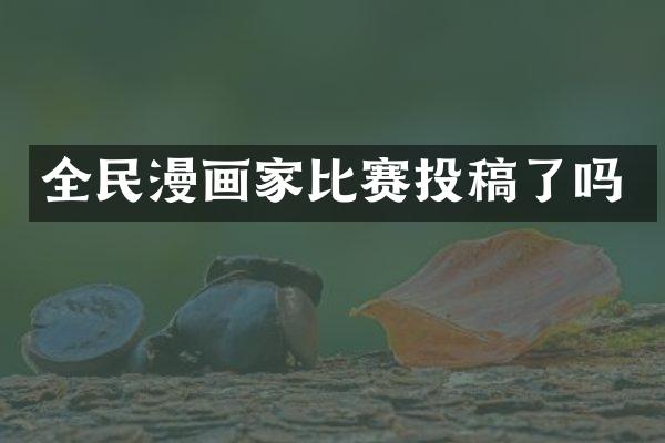 全民漫画家比赛投稿了吗