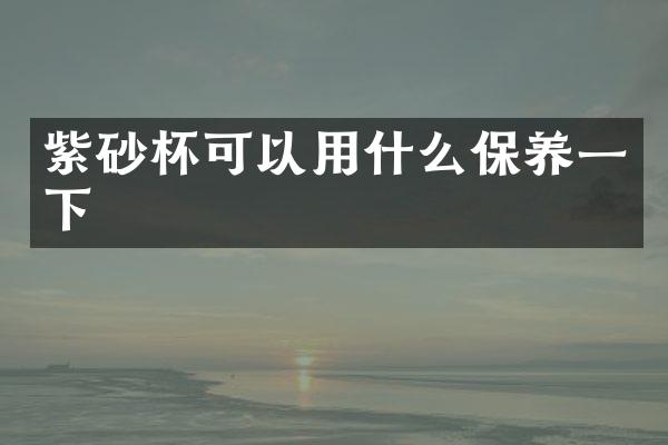 紫砂杯可以用什么保养一下