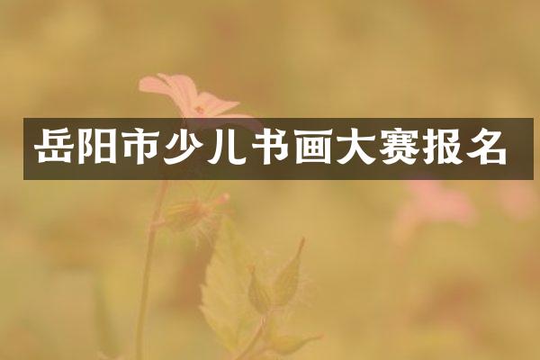 岳阳市少儿书画大赛报名