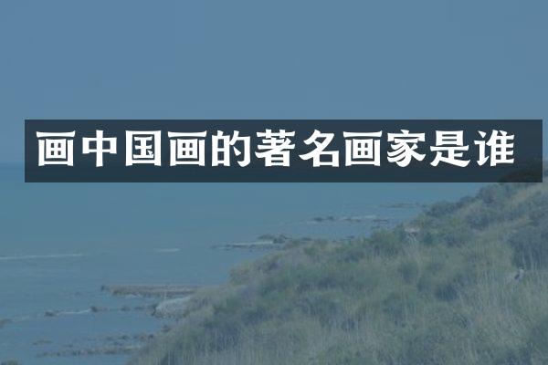 画中国画的著名画家是谁