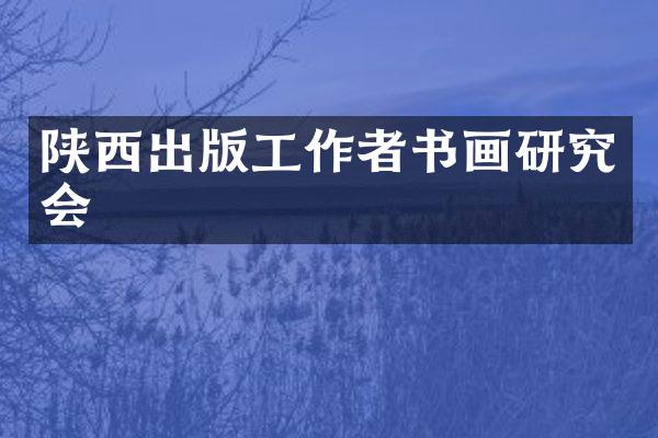 陕西出版工作者书画研究会