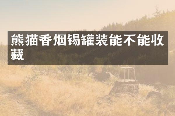熊猫锡罐装能不能收藏