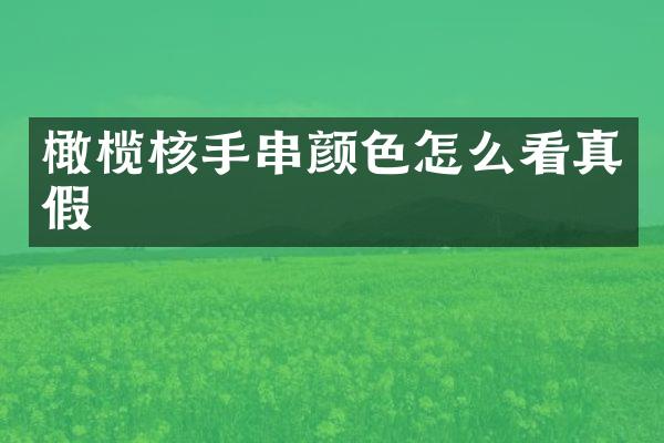 橄榄核手串颜色怎么看真假
