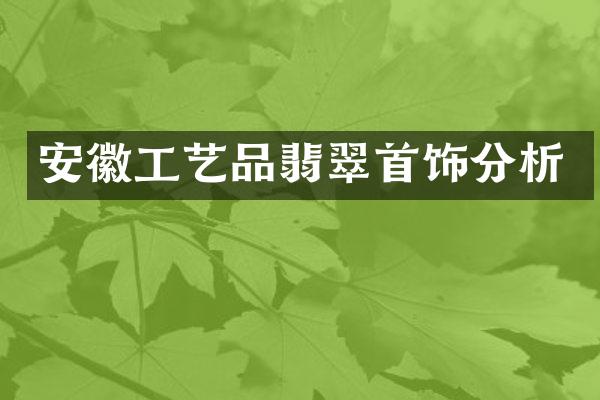 安徽工艺品翡翠首饰分析