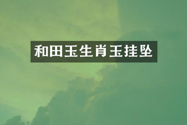和田玉生肖玉挂坠